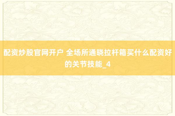 配资炒股官网开户 全场所通晓拉杆箱买什么配资好的关节技能_4