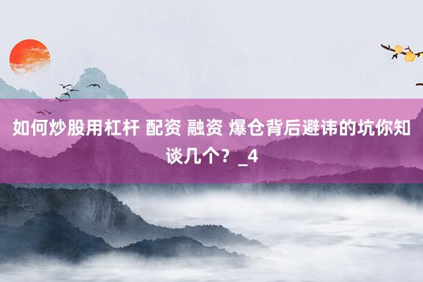 如何炒股用杠杆 配资 融资 爆仓背后避讳的坑你知谈几个？_4